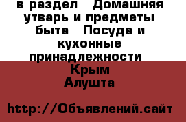  в раздел : Домашняя утварь и предметы быта » Посуда и кухонные принадлежности . Крым,Алушта